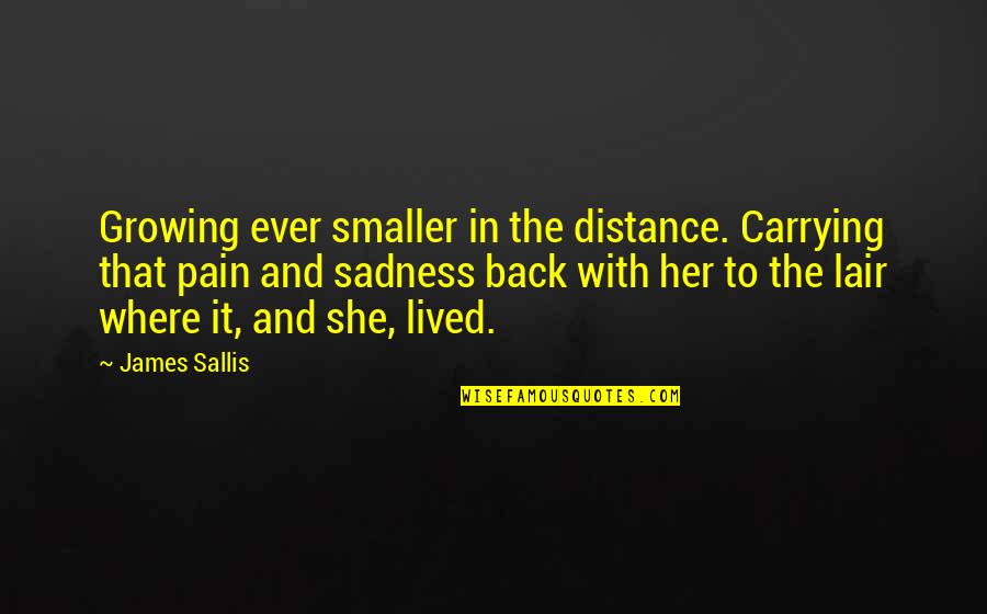 Growing From Pain Quotes By James Sallis: Growing ever smaller in the distance. Carrying that