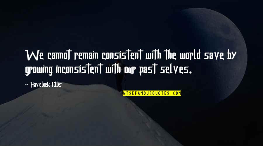 Growing From The Past Quotes By Havelock Ellis: We cannot remain consistent with the world save