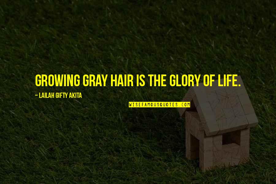 Growing Hair Out Quotes By Lailah Gifty Akita: Growing gray hair is the glory of life.