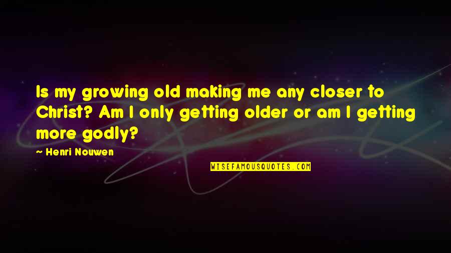 Growing In Christ Quotes By Henri Nouwen: Is my growing old making me any closer
