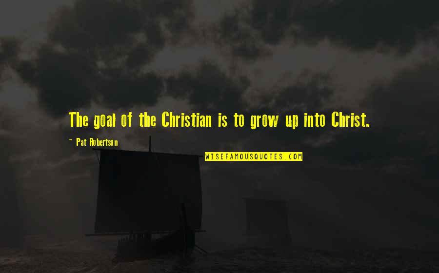 Growing In Christ Quotes By Pat Robertson: The goal of the Christian is to grow