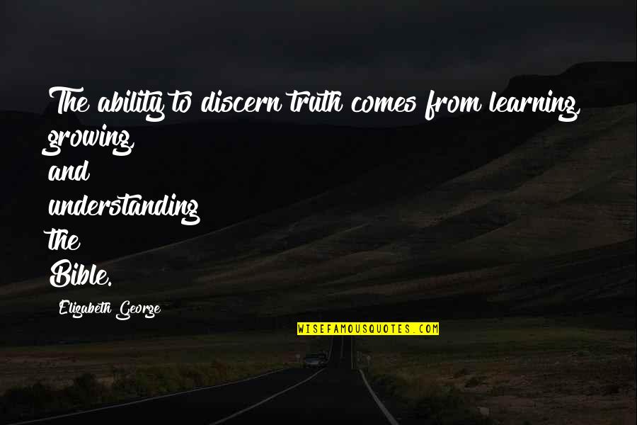 Growing In Faith Quotes By Elizabeth George: The ability to discern truth comes from learning,