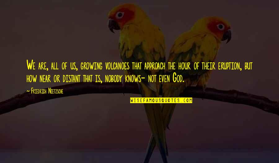 Growing In God Quotes By Friedrich Nietzsche: We are, all of us, growing volcanoes that Growing In God Quotes By Friedrich Nietzsche: We are, all of us, growing volcanoes that