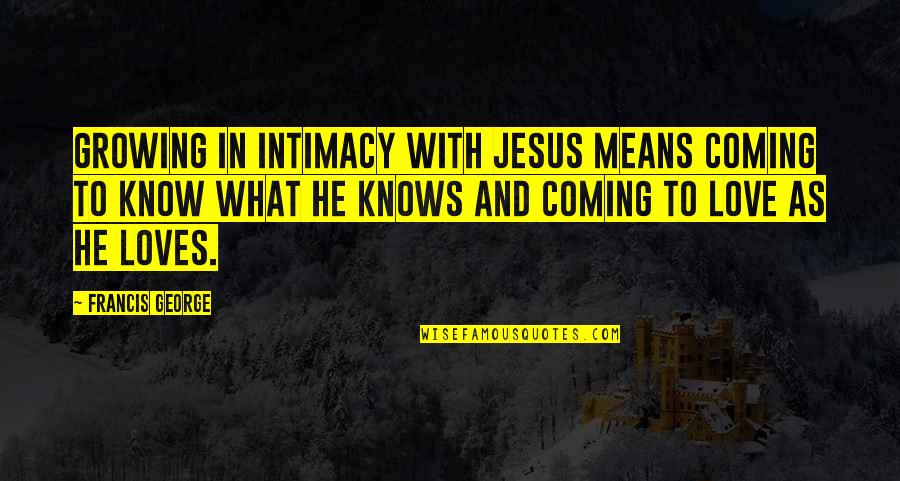 Growing In Love Quotes By Francis George: Growing in intimacy with Jesus means coming to