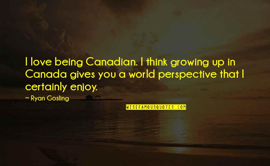 Growing In Love Quotes By Ryan Gosling: I love being Canadian. I think growing up