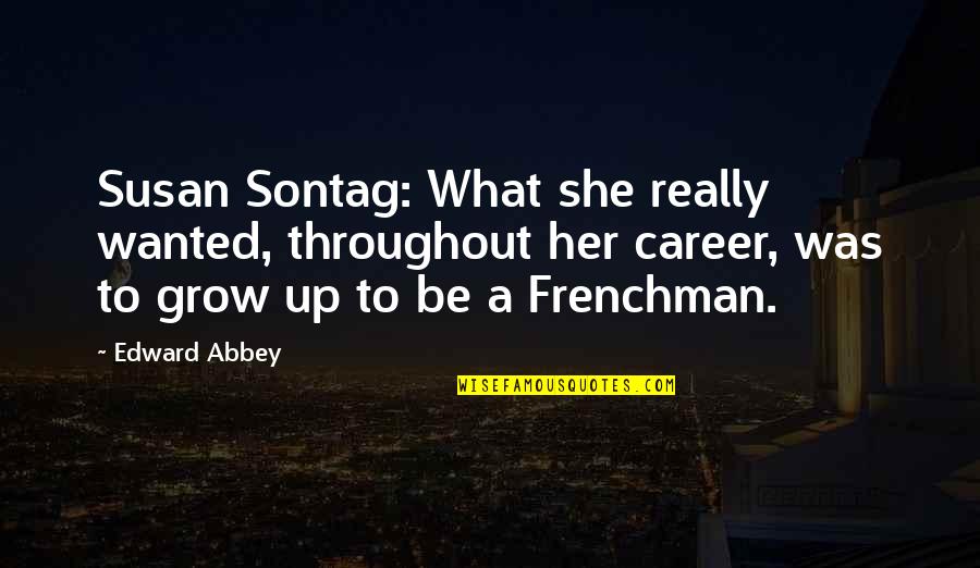 Growing In Your Career Quotes By Edward Abbey: Susan Sontag: What she really wanted, throughout her Growing In Your Career Quotes By Edward Abbey: Susan Sontag: What she really wanted, throughout her