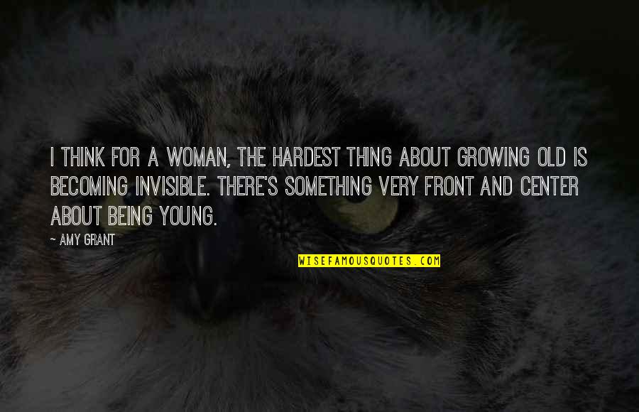 Growing Into A Young Woman Quotes By Amy Grant: I think for a woman, the hardest thing