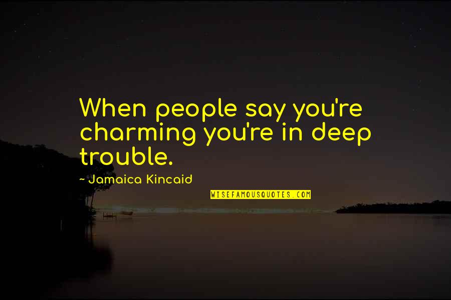 Growing Into A Young Woman Quotes By Jamaica Kincaid: When people say you're charming you're in deep