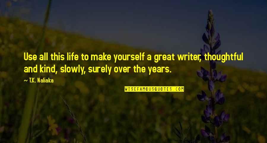 Growing Into Yourself Quotes By T.K. Naliaka: Use all this life to make yourself a