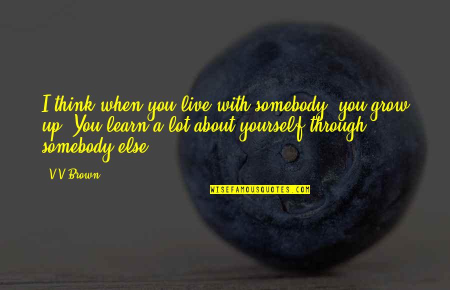 Growing Into Yourself Quotes By V V Brown: I think when you live with somebody, you