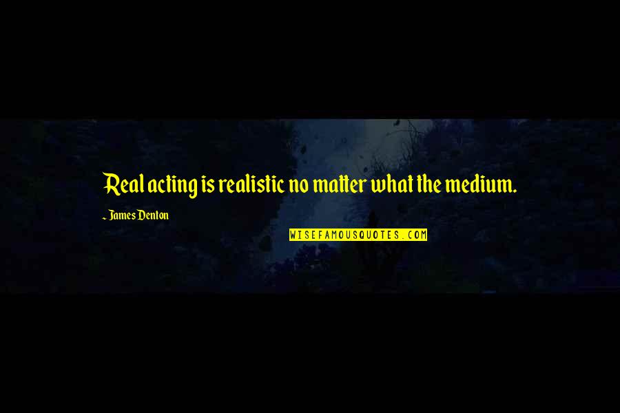 Growing Nephew Quotes By James Denton: Real acting is realistic no matter what the
