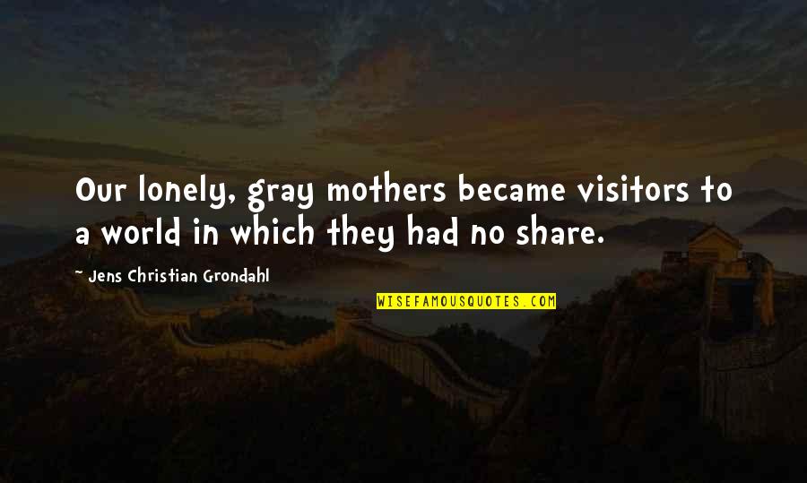 Growing Old And Lonely Quotes By Jens Christian Grondahl: Our lonely, gray mothers became visitors to a Growing Old And Lonely Quotes By Jens Christian Grondahl: Our lonely, gray mothers became visitors to a