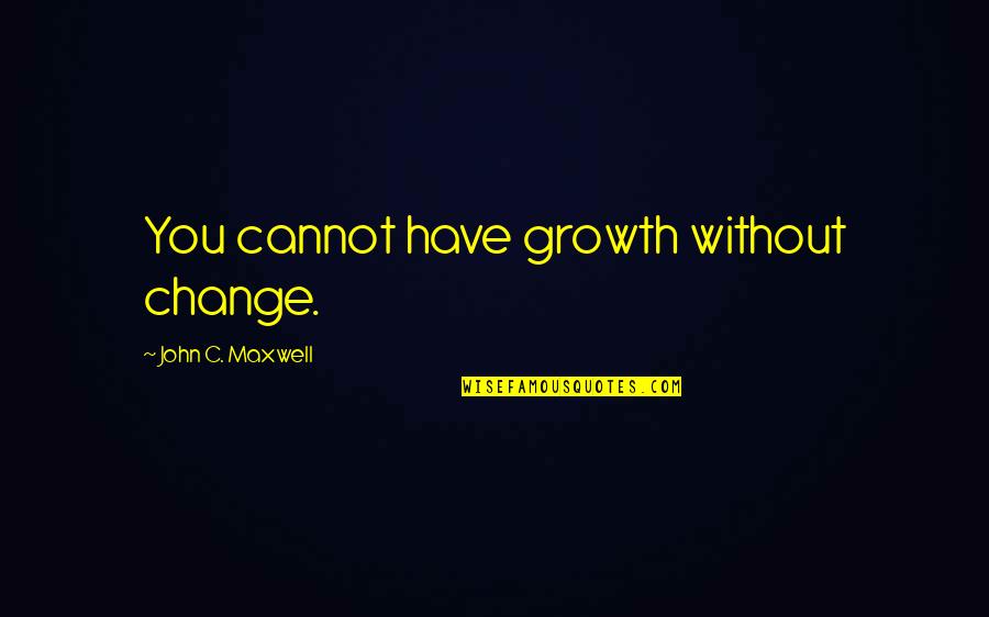 Growing Old Disgracefully Quotes By John C. Maxwell: You cannot have growth without change.