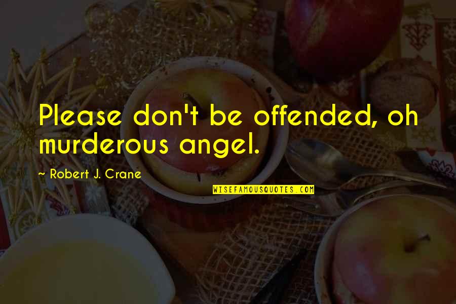 Growing Old Disgracefully Quotes By Robert J. Crane: Please don't be offended, oh murderous angel.