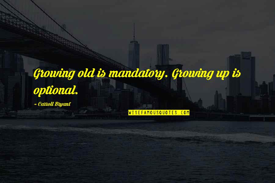 Growing Old Is Mandatory Quotes By Carroll Bryant: Growing old is mandatory. Growing up is optional.