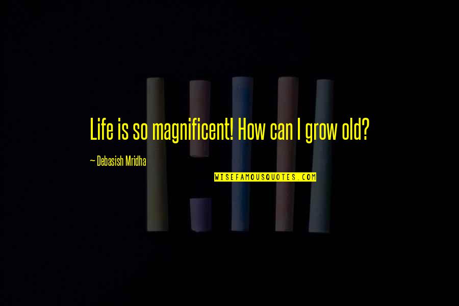 Growing Old Is Quotes By Debasish Mridha: Life is so magnificent! How can I grow Growing Old Is Quotes By Debasish Mridha: Life is so magnificent! How can I grow