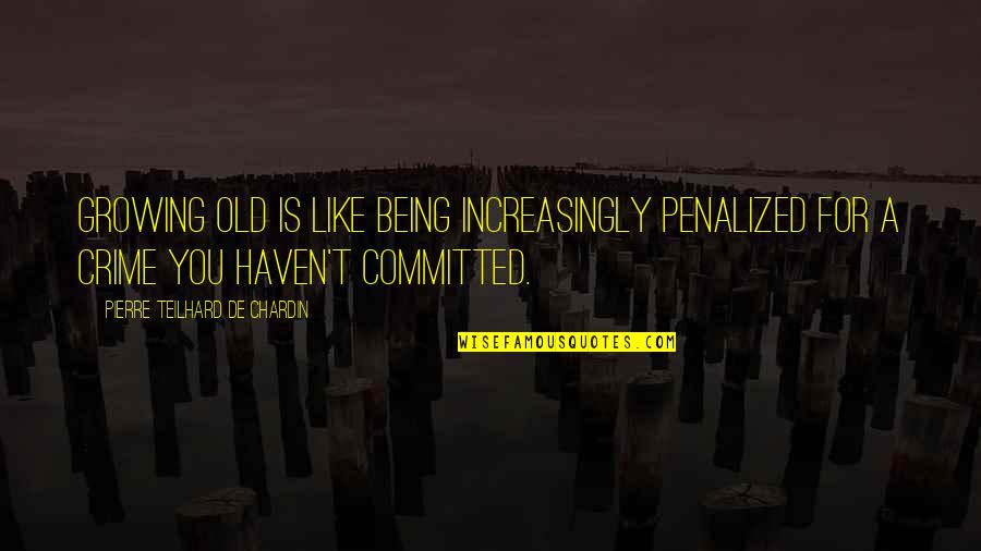 Growing Old Is Quotes By Pierre Teilhard De Chardin: Growing old is like being increasingly penalized for Growing Old Is Quotes By Pierre Teilhard De Chardin: Growing old is like being increasingly penalized for