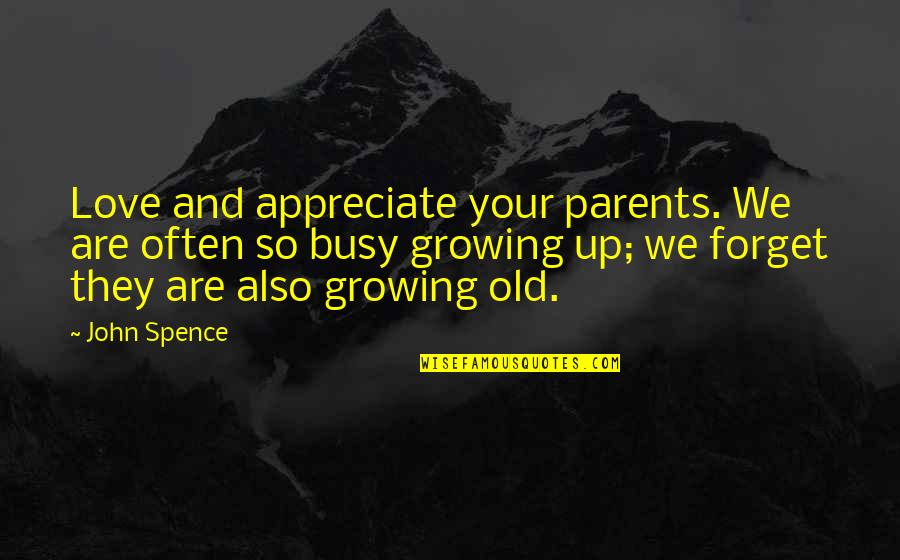 Growing Old Love Quotes By John Spence: Love and appreciate your parents. We are often