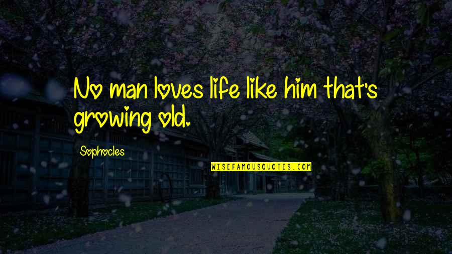 Growing Old Love Quotes By Sophocles: No man loves life like him that's growing