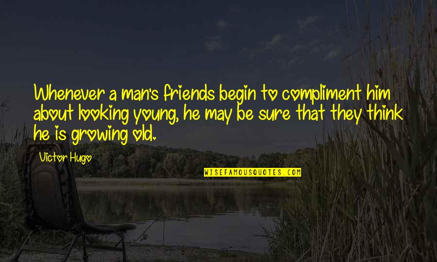 Growing Old With Friends Quotes By Victor Hugo: Whenever a man's friends begin to compliment him