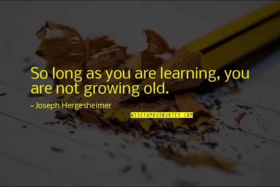 Growing Old With You Quotes By Joseph Hergesheimer: So long as you are learning, you are
