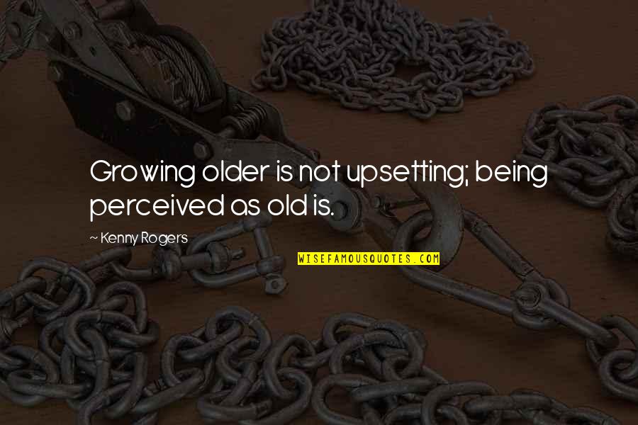 Growing Old With You Quotes By Kenny Rogers: Growing older is not upsetting; being perceived as