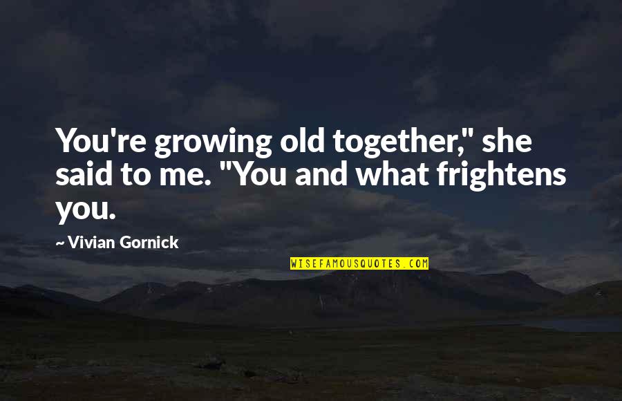 Growing Old With You Quotes By Vivian Gornick: You're growing old together," she said to me.
