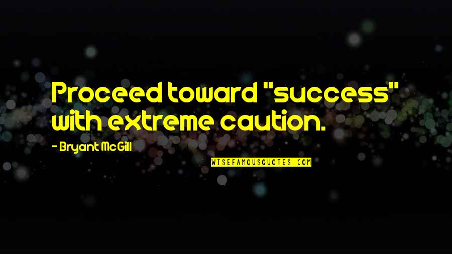 Growing Old With Your Love Quotes By Bryant McGill: Proceed toward "success" with extreme caution.