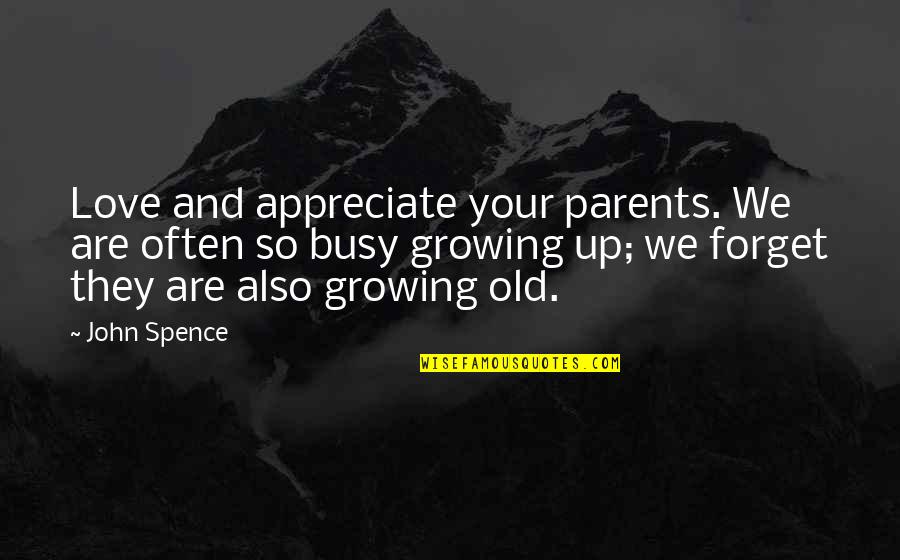 Growing Old With Your Love Quotes By John Spence: Love and appreciate your parents. We are often