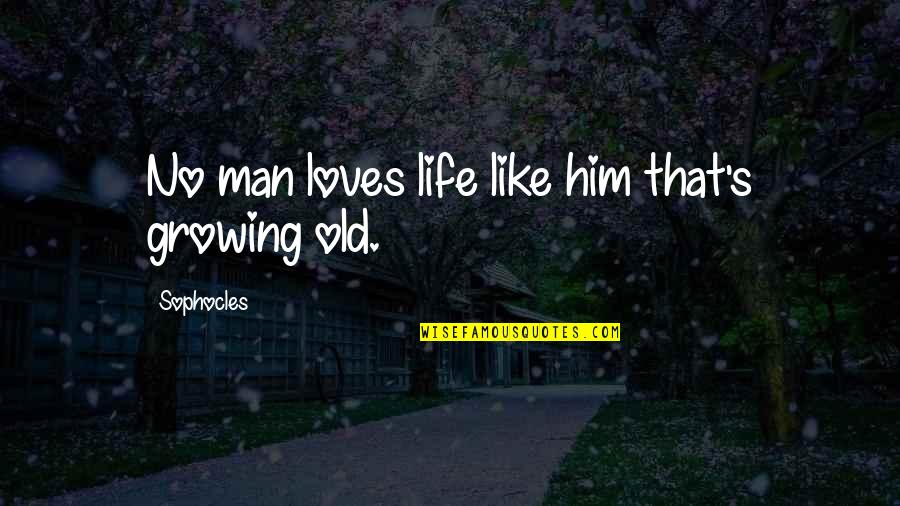 Growing Old With Your Love Quotes By Sophocles: No man loves life like him that's growing