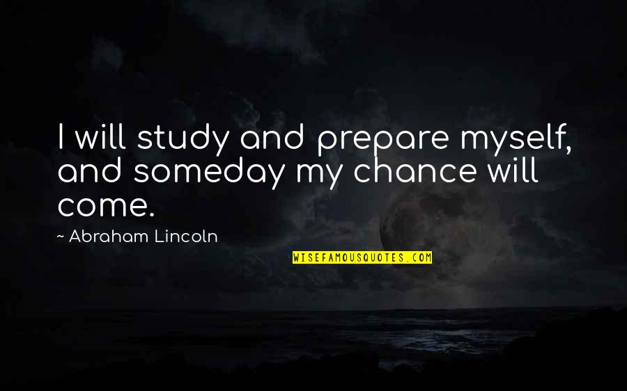 Growing Older And More Beautiful Quotes By Abraham Lincoln: I will study and prepare myself, and someday Growing Older And More Beautiful Quotes By Abraham Lincoln: I will study and prepare myself, and someday