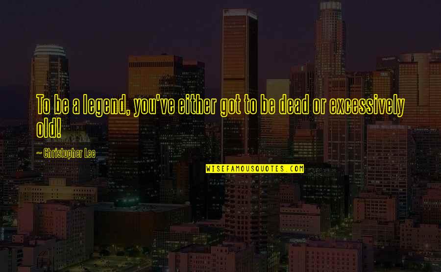 Growing Older And More Beautiful Quotes By Christopher Lee: To be a legend, you've either got to Growing Older And More Beautiful Quotes By Christopher Lee: To be a legend, you've either got to