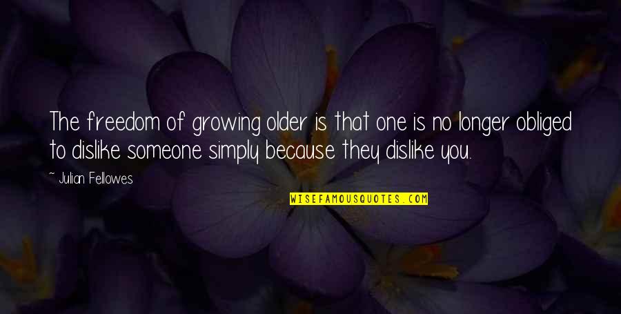 Growing Older With You Quotes By Julian Fellowes: The freedom of growing older is that one Growing Older With You Quotes By Julian Fellowes: The freedom of growing older is that one