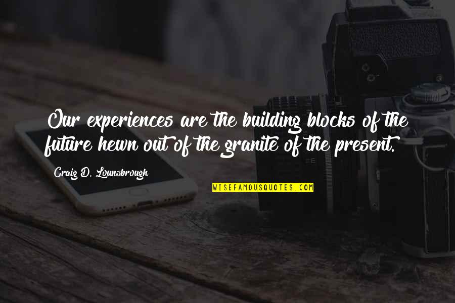 Growing Out Of Quotes By Craig D. Lounsbrough: Our experiences are the building blocks of the