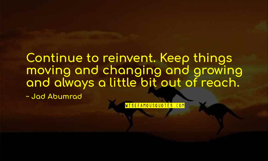 Growing Out Of Quotes By Jad Abumrad: Continue to reinvent. Keep things moving and changing