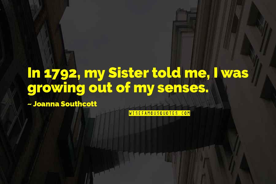 Growing Out Of Quotes By Joanna Southcott: In 1792, my Sister told me, I was