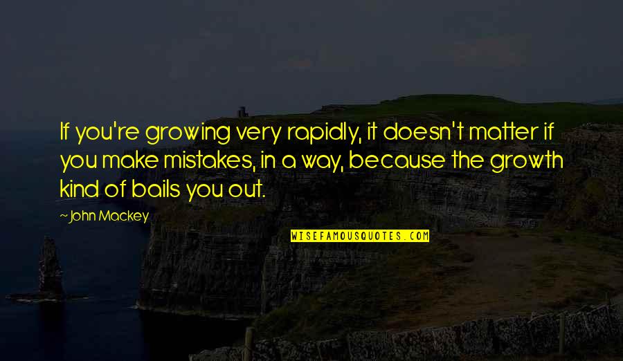 Growing Out Of Quotes By John Mackey: If you're growing very rapidly, it doesn't matter