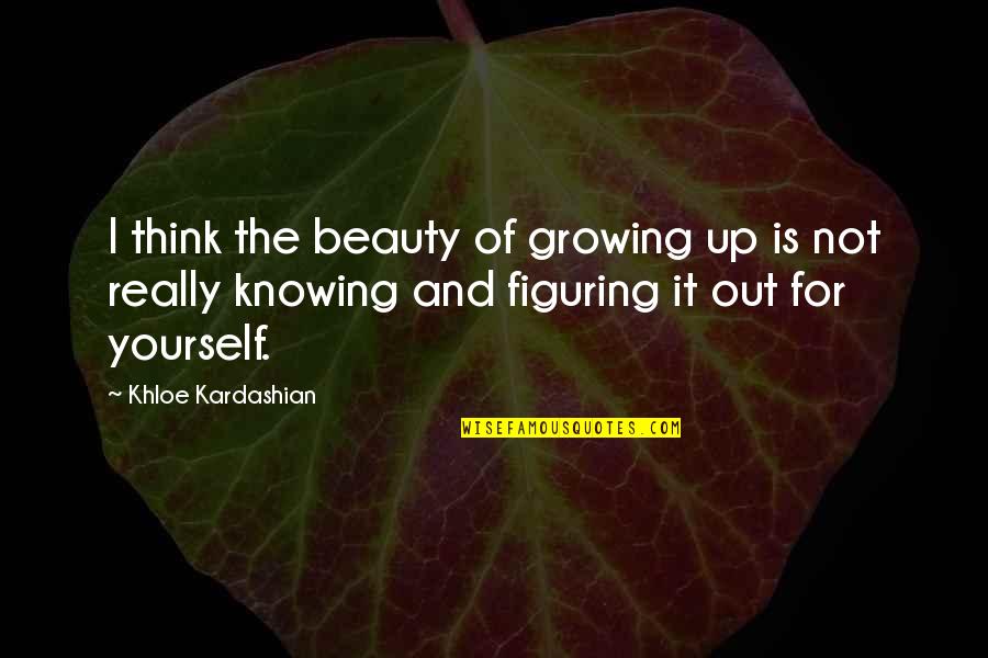 Growing Out Of Quotes By Khloe Kardashian: I think the beauty of growing up is