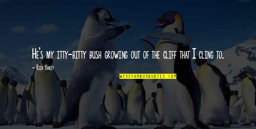 Growing Out Of Quotes By Rick Yancey: He's my itty-bitty bush growing out of the