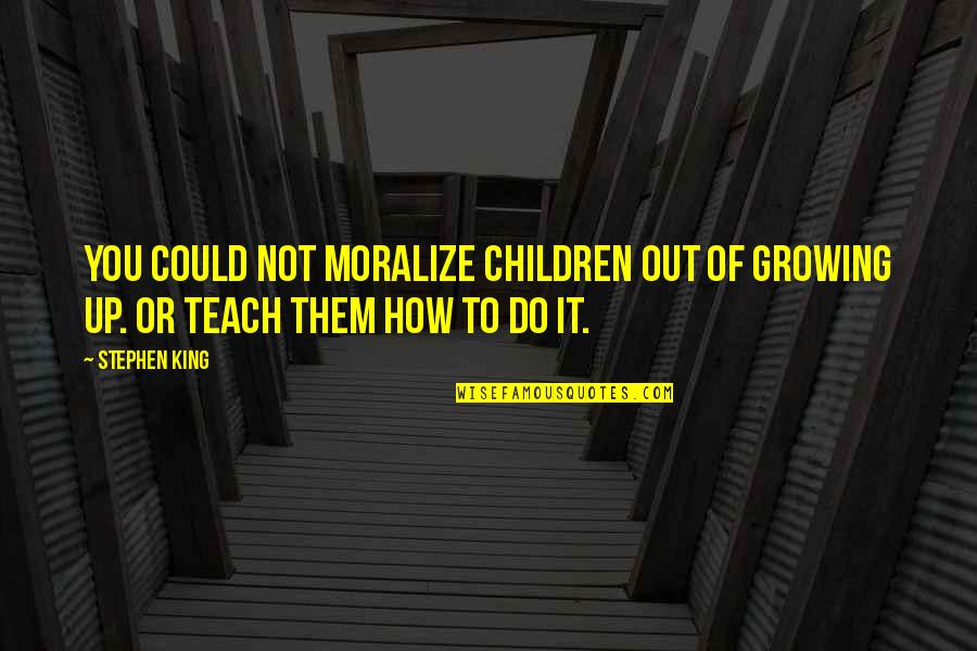 Growing Out Of Quotes By Stephen King: You could not moralize children out of growing