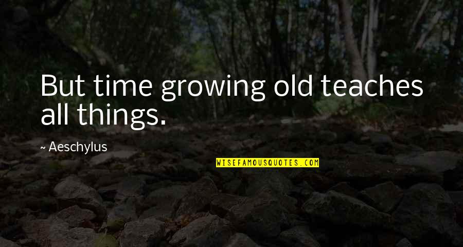Growing Out Of Things Quotes By Aeschylus: But time growing old teaches all things.