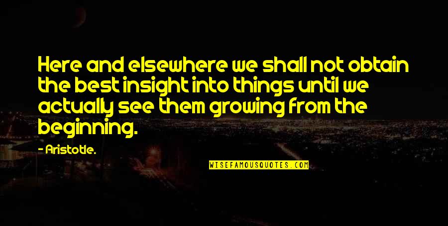 Growing Out Of Things Quotes By Aristotle.: Here and elsewhere we shall not obtain the