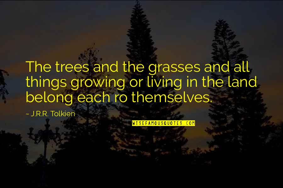 Growing Out Of Things Quotes By J.R.R. Tolkien: The trees and the grasses and all things