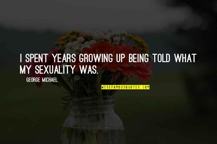 Growing Over The Years Quotes By George Michael: I spent years growing up being told what