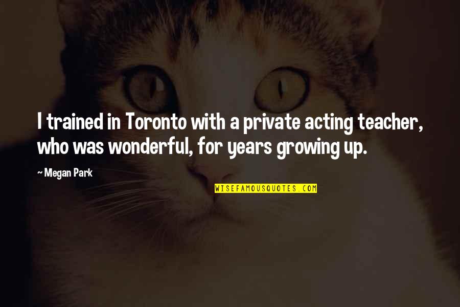 Growing Over The Years Quotes By Megan Park: I trained in Toronto with a private acting