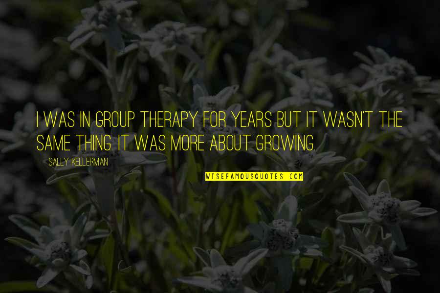 Growing Over The Years Quotes By Sally Kellerman: I was in group therapy for years but