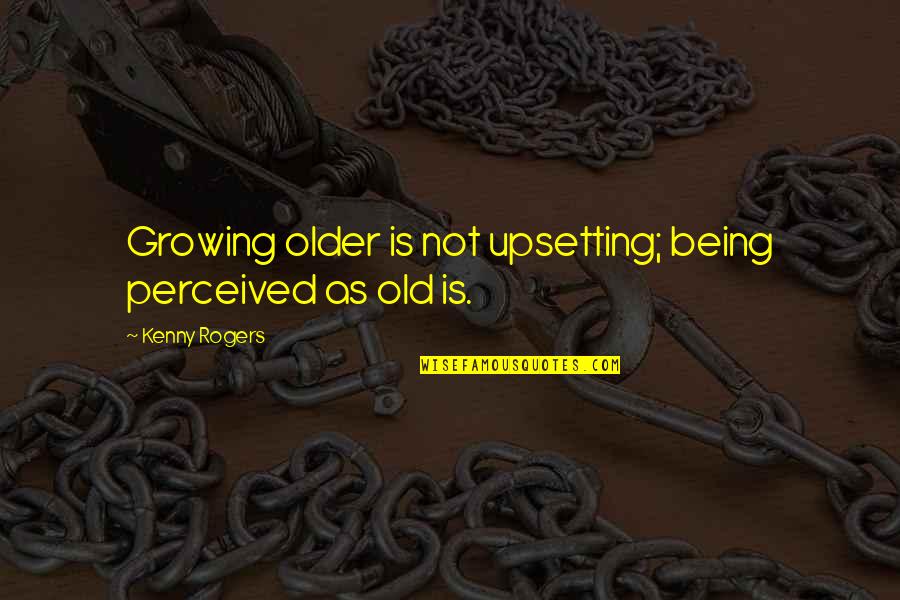 Growing Quotes By Kenny Rogers: Growing older is not upsetting; being perceived as