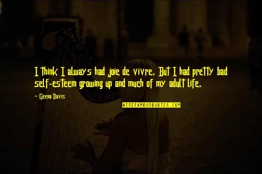 Growing Self Esteem Quotes By Geena Davis: I think I always had joie de vivre. Growing Self Esteem Quotes By Geena Davis: I think I always had joie de vivre.