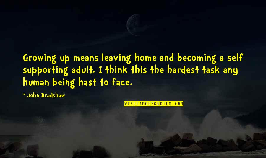 Growing Self Esteem Quotes By John Bradshaw: Growing up means leaving home and becoming a Growing Self Esteem Quotes By John Bradshaw: Growing up means leaving home and becoming a