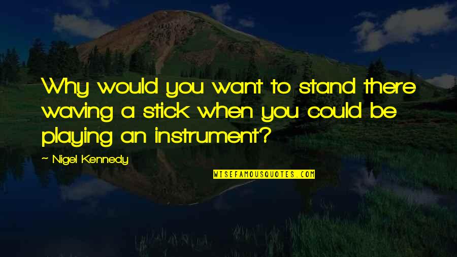 Growing Self Esteem Quotes By Nigel Kennedy: Why would you want to stand there waving Growing Self Esteem Quotes By Nigel Kennedy: Why would you want to stand there waving